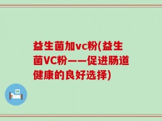 益生菌加vc粉(益生菌VC粉——促进肠道健康的良好选择)