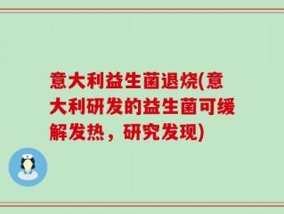 意大利益生菌退烧(意大利研发的益生菌可缓解发热，研究发现)