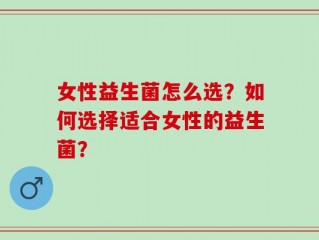 女性益生菌怎么选？如何选择适合女性的益生菌？