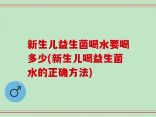 新生儿益生菌喝水要喝多少(新生儿喝益生菌水的正确方法)