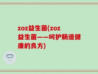 zoz益生菌(zoz益生菌——呵护肠道健康的良方)