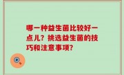 哪一种益生菌比较好一点儿？挑选益生菌的技巧和注意事项？