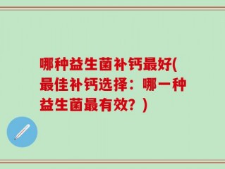 哪种益生菌补钙最好(最佳补钙选择：哪一种益生菌最有效？)