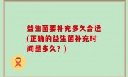 益生菌要补充多久合适(正确的益生菌补充时间是多久？)
