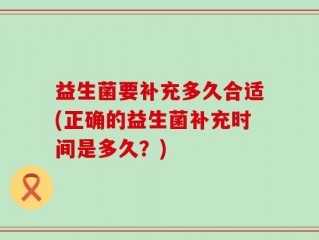 益生菌要补充多久合适(正确的益生菌补充时间是多久？)