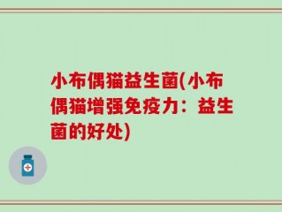小布偶猫益生菌(小布偶猫增强免疫力：益生菌的好处)
