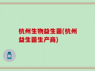 杭州生物益生菌(杭州益生菌生产商)