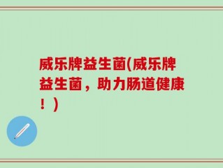 威乐牌益生菌(威乐牌益生菌，助力肠道健康！)