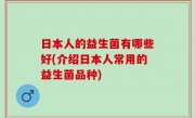 日本人的益生菌有哪些好(介绍日本人常用的益生菌品种)