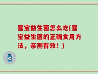喜宝益生菌怎么吃(喜宝益生菌的正确食用方法，亲测有效！)