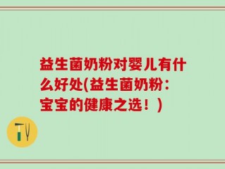 益生菌奶粉对婴儿有什么好处(益生菌奶粉：宝宝的健康之选！)