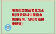 瑾贵妃益生菌套盒怎么用(瑾贵妃益生菌套盒使用指南，轻松打造健康肠道)