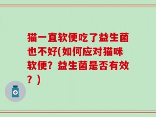 猫一直软便吃了益生菌也不好(如何应对猫咪软便？益生菌是否有效？)