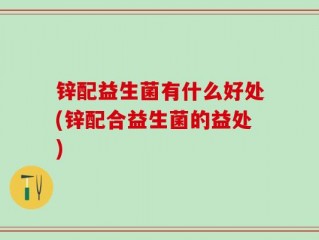 锌配益生菌有什么好处(锌配合益生菌的益处)