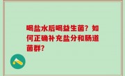 喝盐水后喝益生菌？如何正确补充盐分和肠道菌群？
