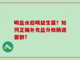 喝盐水后喝益生菌？如何正确补充盐分和肠道菌群？