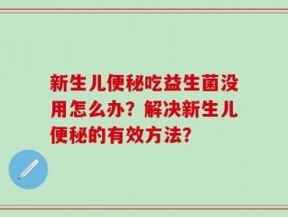新生儿便秘吃益生菌没用怎么办？解决新生儿便秘的有效方法？
