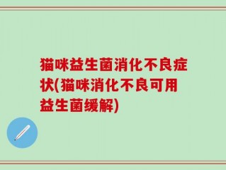猫咪益生菌消化不良症状(猫咪消化不良可用益生菌缓解)