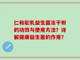 仁和驼乳益生菌冻干粉的功效与使用方法？详解健康益生菌的作用？