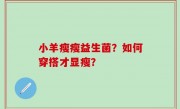 小羊瘦瘦益生菌？如何穿搭才显瘦？