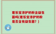 君乐宝淳护奶粉含益生菌吗(君乐宝淳护奶粉是否含有益生菌？)