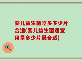 婴儿益生菌吃多多少片合适(婴儿益生菌适宜用量多少片最合适)