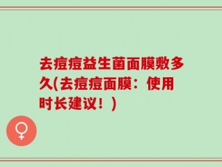 去痘痘益生菌面膜敷多久(去痘痘面膜：使用时长建议！)