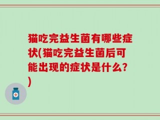 猫吃完益生菌有哪些症状(猫吃完益生菌后可能出现的症状是什么？)