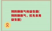 预防肠胀气和益生菌(预防肠胀气，优先食用益生菌)