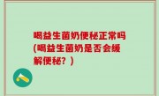 喝益生菌奶便秘正常吗(喝益生菌奶是否会缓解便秘？)