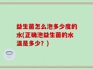 益生菌怎么泡多少度的水(正确泡益生菌的水温是多少？)