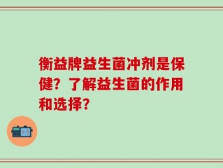衡益牌益生菌冲剂是保健？了解益生菌的作用和选择？