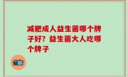 减肥成人益生菌哪个牌子好？益生菌大人吃哪个牌子