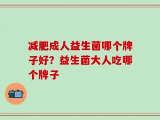 减肥成人益生菌哪个牌子好？益生菌大人吃哪个牌子