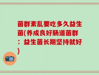 菌群紊乱要吃多久益生菌(养成良好肠道菌群：益生菌长期坚持就好)
