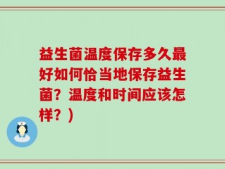 益生菌温度保存多久最好如何恰当地保存益生菌？温度和时间应该怎样？)