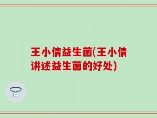 王小倩益生菌(王小倩讲述益生菌的好处)
