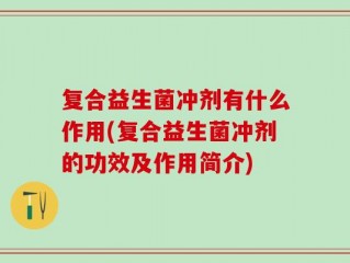 复合益生菌冲剂有什么作用(复合益生菌冲剂的功效及作用简介)