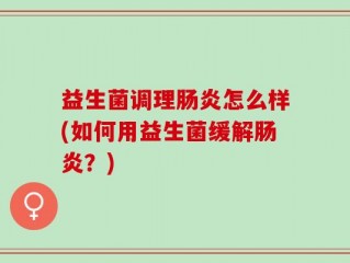 益生菌调理肠炎怎么样(如何用益生菌缓解肠炎？)