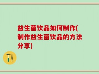 益生菌饮品如何制作(制作益生菌饮品的方法分享)