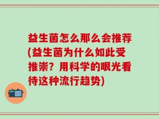 益生菌怎么那么会推荐(益生菌为什么如此受推崇？用科学的眼光看待这种流行趋势)