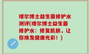 瑷尔博士益生菌修护水测评(瑷尔博士益生菌修护水：修复肌肤，让你焕发健康光彩！)