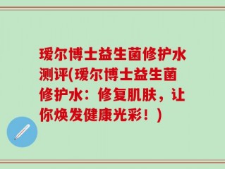 瑷尔博士益生菌修护水测评(瑷尔博士益生菌修护水：修复肌肤，让你焕发健康光彩！)