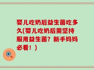 婴儿吃奶后益生菌吃多久(婴儿吃奶后需坚持服用益生菌？新手妈妈必看！)