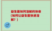 益生菌如何溶解的快些(如何让益生菌快速溶解？)