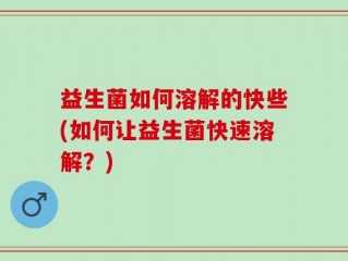 益生菌如何溶解的快些(如何让益生菌快速溶解？)
