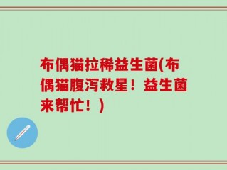 布偶猫拉稀益生菌(布偶猫腹泻救星！益生菌来帮忙！)