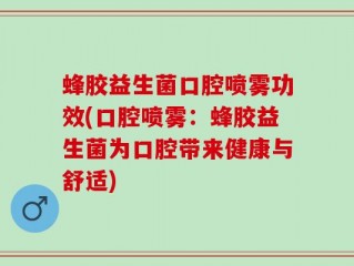 蜂胶益生菌口腔喷雾功效(口腔喷雾：蜂胶益生菌为口腔带来健康与舒适)