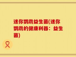 迷你鹦鹉益生菌(迷你鹦鹉的健康利器：益生菌)