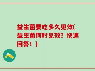 益生菌要吃多久见效(益生菌何时见效？快速回答！)